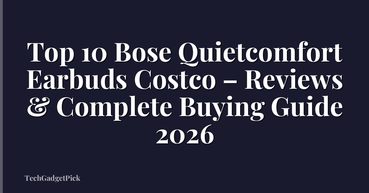 Top 10 Bose Quietcomfort Earbuds Costco – Reviews & Complete Buying Guide 2026