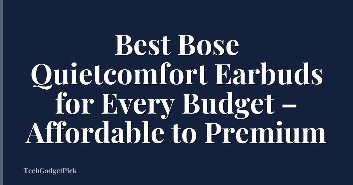 Best Bose Quietcomfort Earbuds for Every Budget – Affordable to Premium