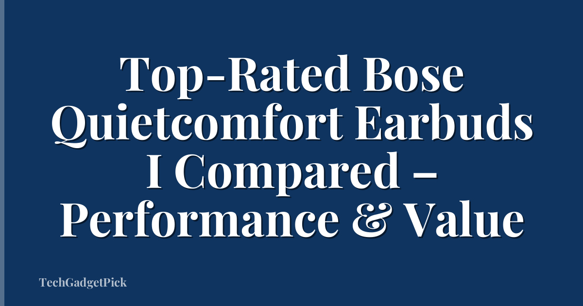 Top-Rated Bose Quietcomfort Earbuds I Compared – Performance & Value