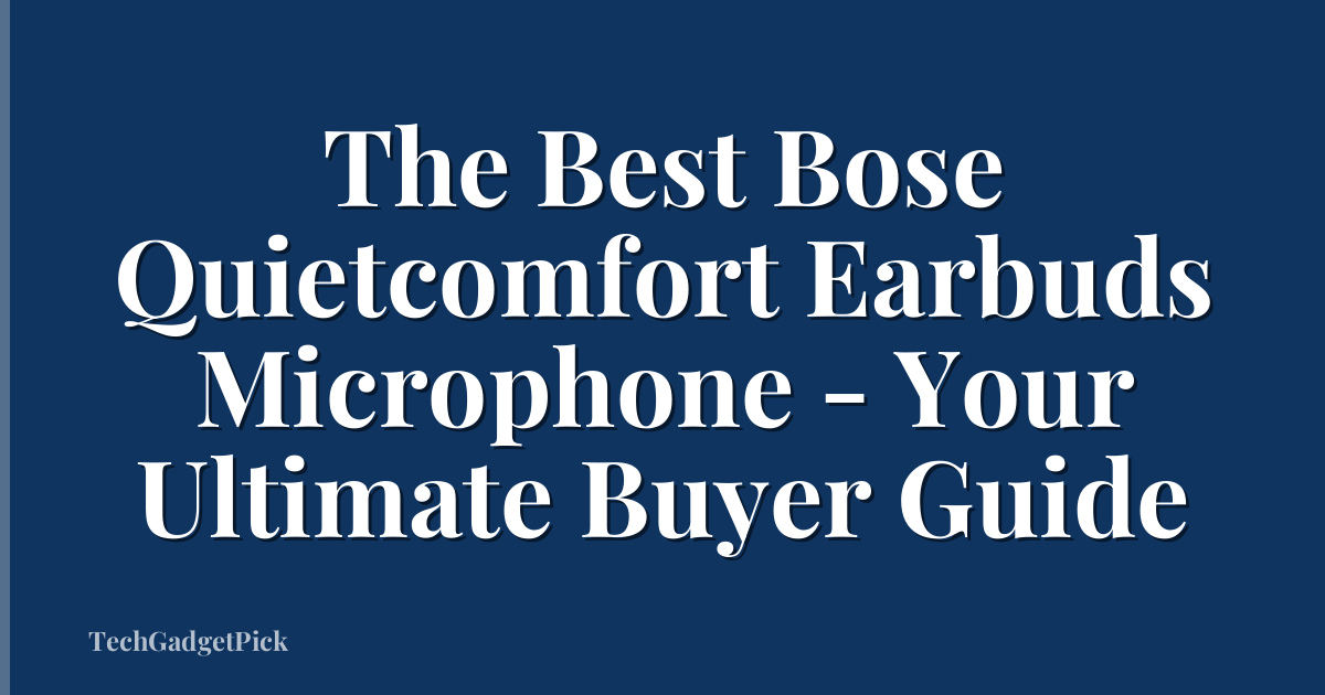 The Best Bose Quietcomfort Earbuds Microphone - Your Ultimate Buyer Guide