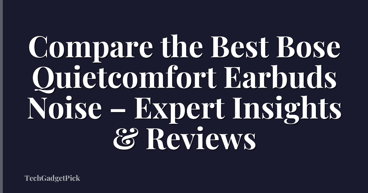 Compare the Best Bose Quietcomfort Earbuds Noise – Expert Insights & Reviews