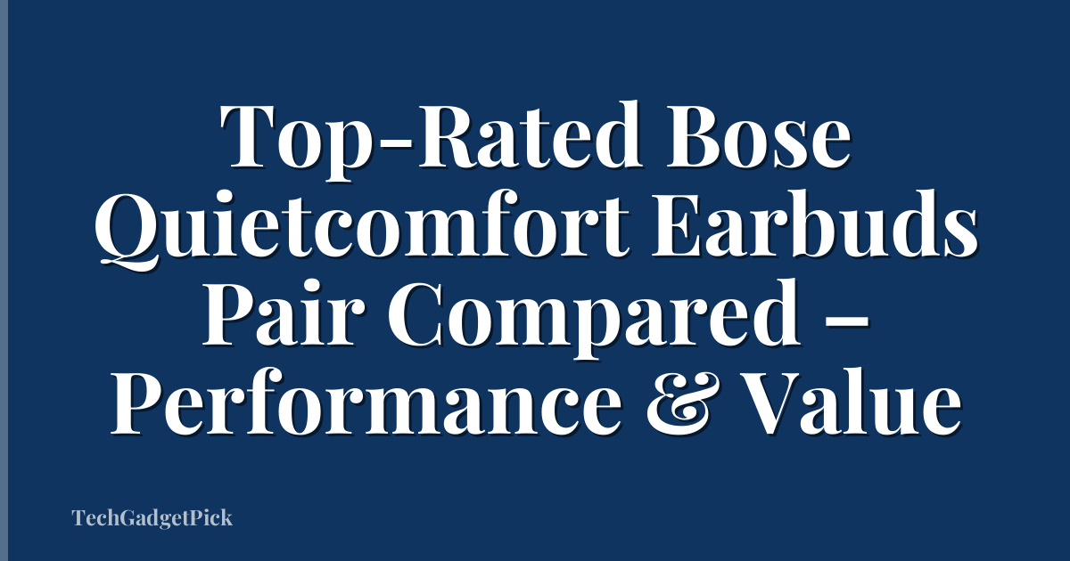 Top-Rated Bose Quietcomfort Earbuds Pair Compared – Performance & Value