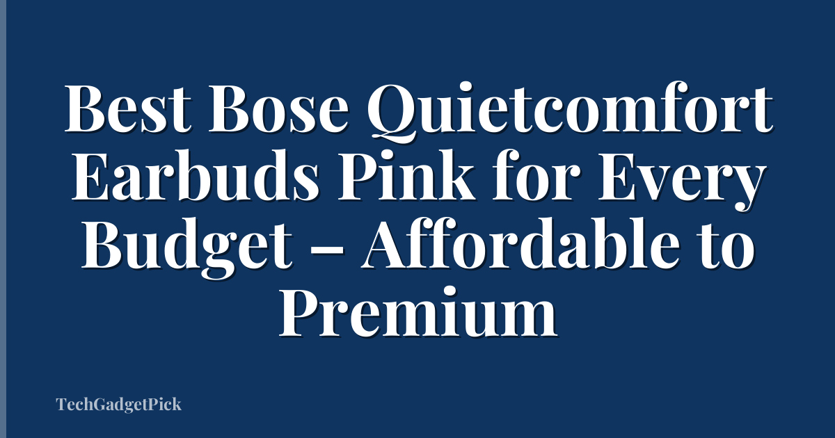 Best Bose Quietcomfort Earbuds Pink for Every Budget – Affordable to Premium