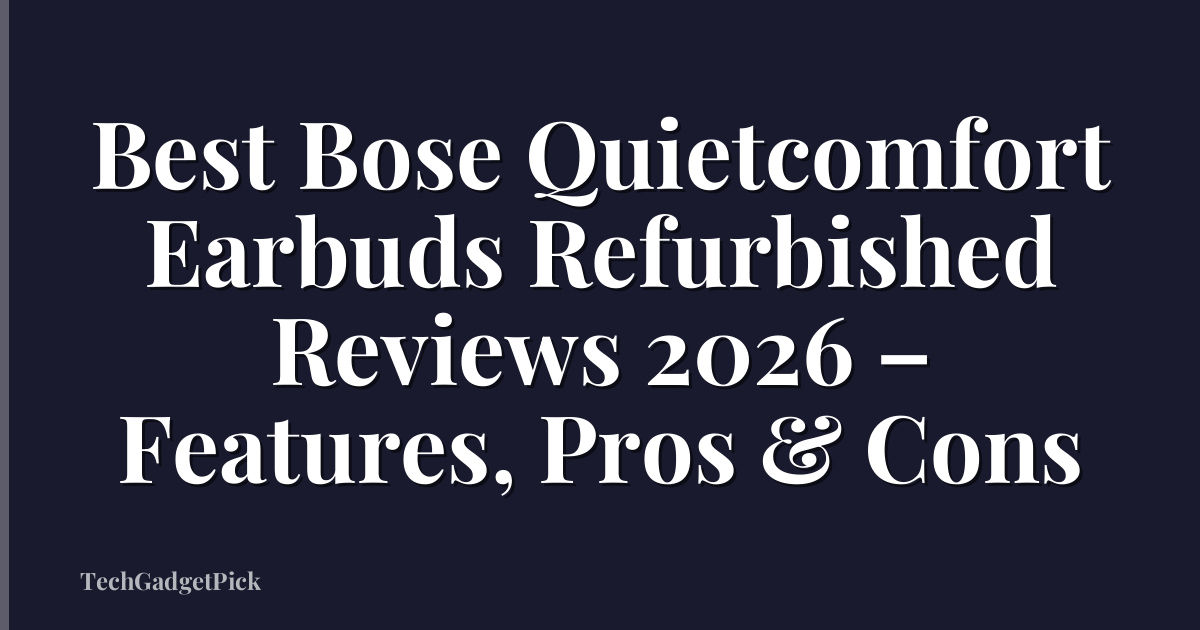 Best Bose Quietcomfort Earbuds Refurbished Reviews 2026 – Features, Pros & Cons