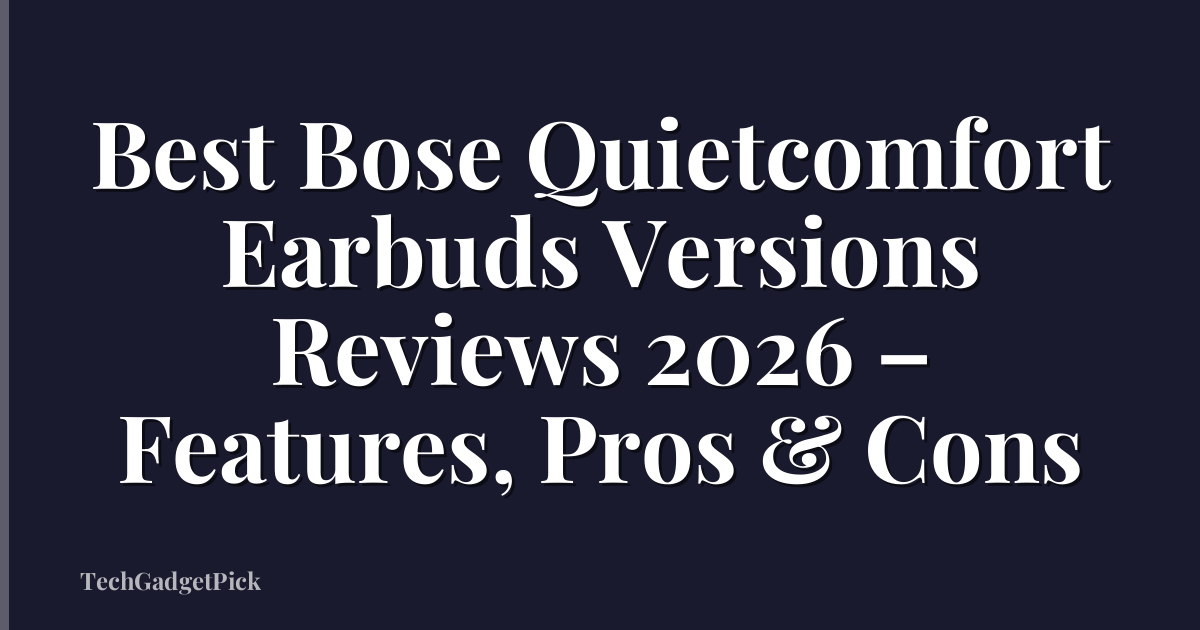Best Bose Quietcomfort Earbuds Versions Reviews 2026 – Features, Pros & Cons