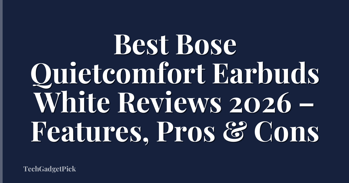 Best Bose Quietcomfort Earbuds White Reviews 2026 – Features, Pros & Cons