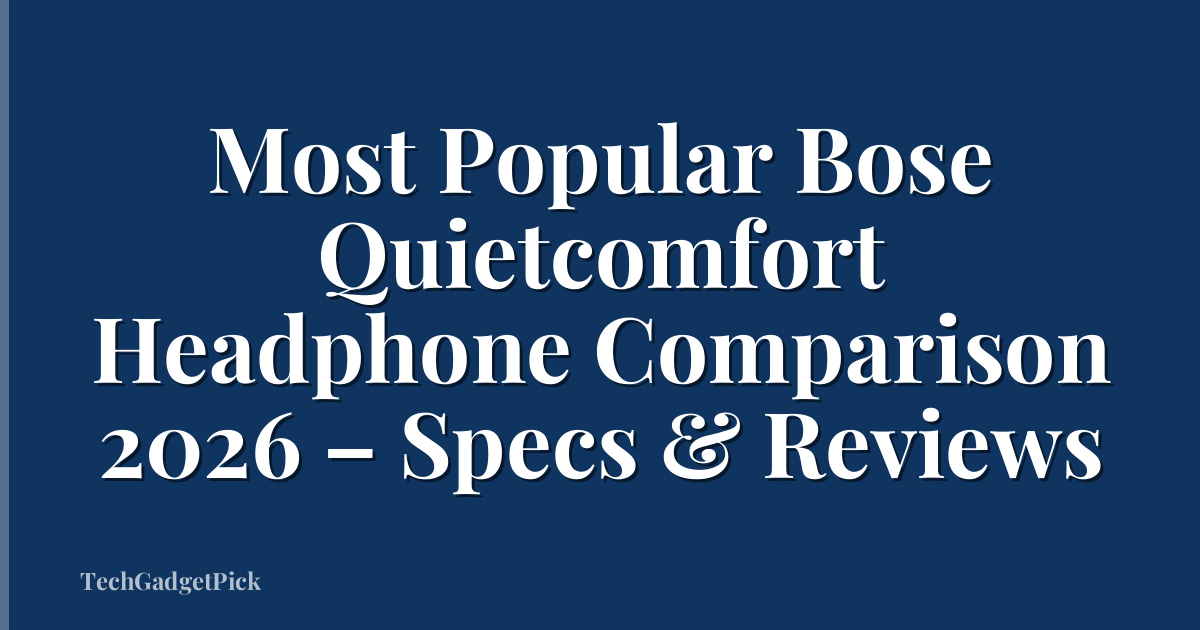 Most Popular Bose Quietcomfort Headphone Comparison 2026 – Specs & Reviews