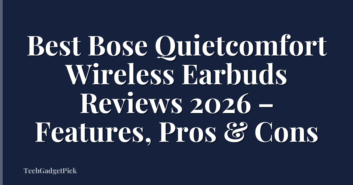 Best Bose Quietcomfort Wireless Earbuds Reviews 2026 – Features, Pros & Cons