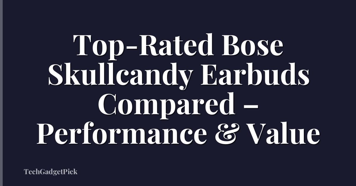 Top-Rated Bose Skullcandy Earbuds Compared – Performance & Value