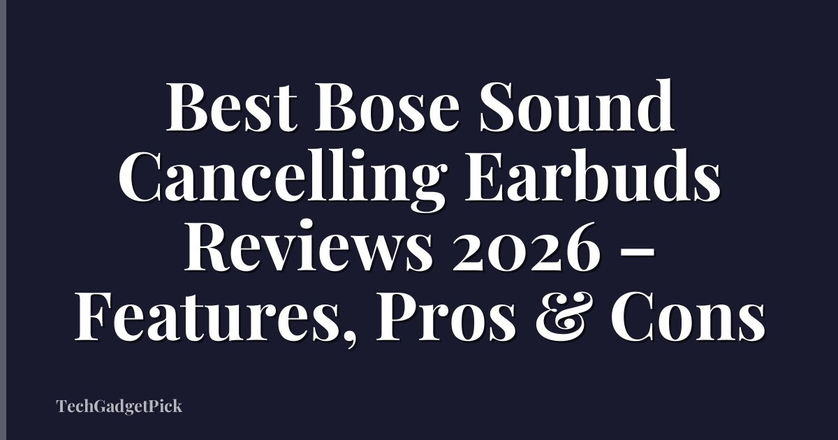 Best Bose Sound Cancelling Earbuds Reviews 2026 – Features, Pros & Cons