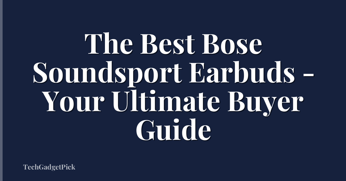 The Best Bose Soundsport Earbuds - Your Ultimate Buyer Guide