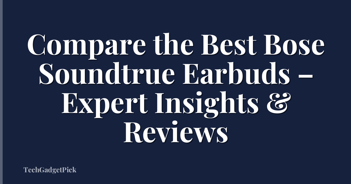 Compare the Best Bose Soundtrue Earbuds – Expert Insights & Reviews