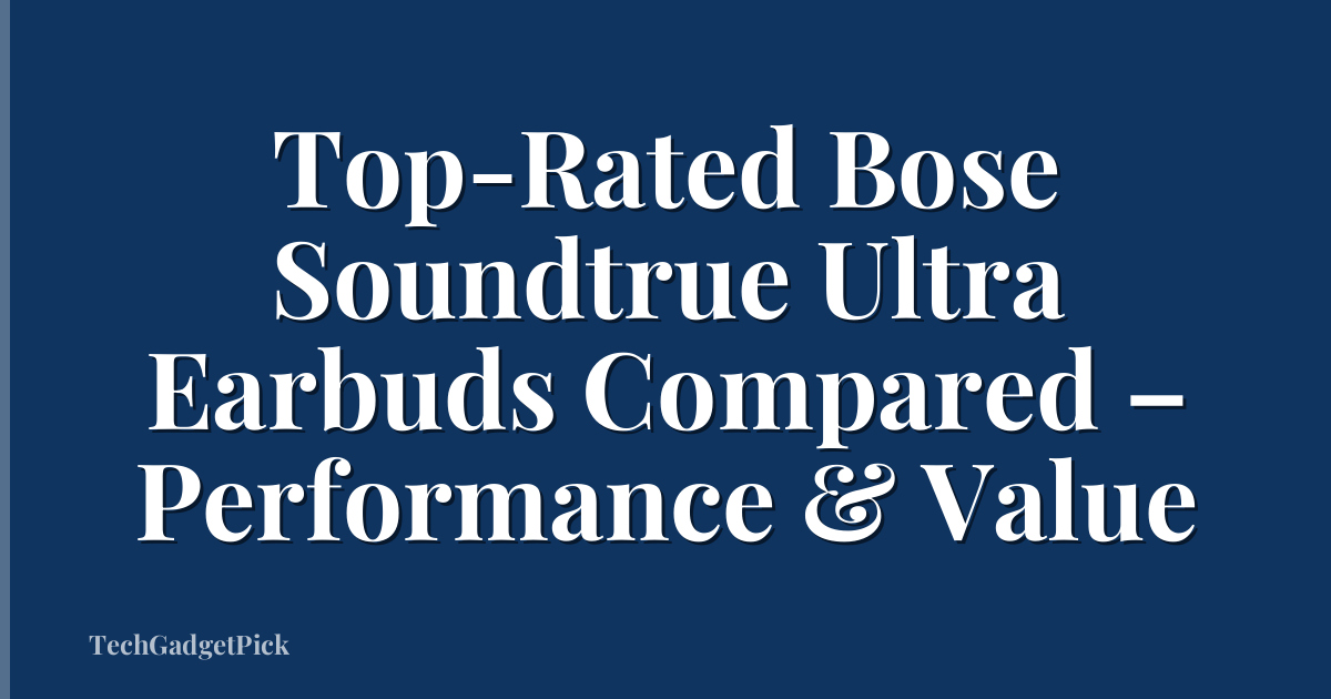 Top-Rated Bose Soundtrue Ultra Earbuds Compared – Performance & Value