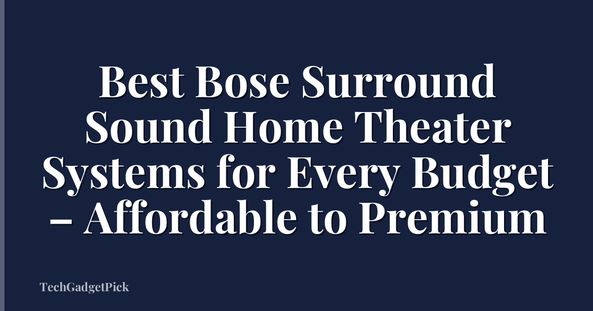 Best Bose Surround Sound Home Theater Systems for Every Budget – Affordable to Premium