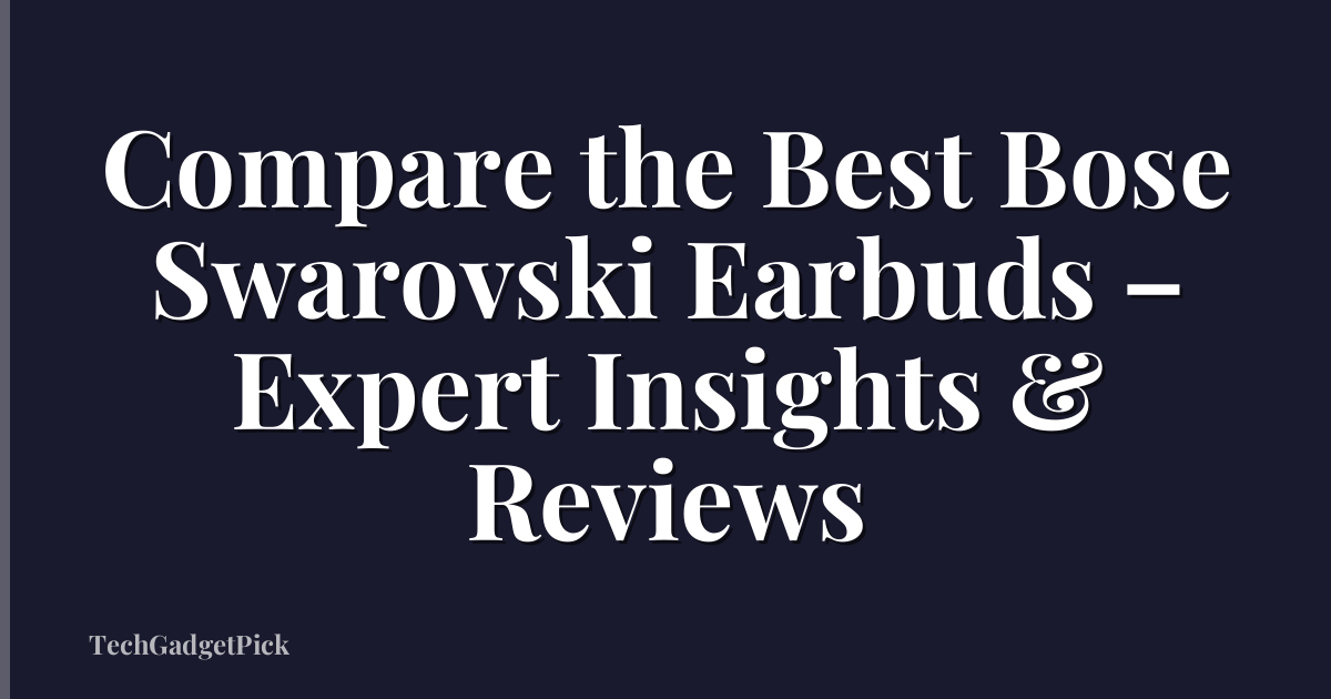 Compare the Best Bose Swarovski Earbuds – Expert Insights & Reviews