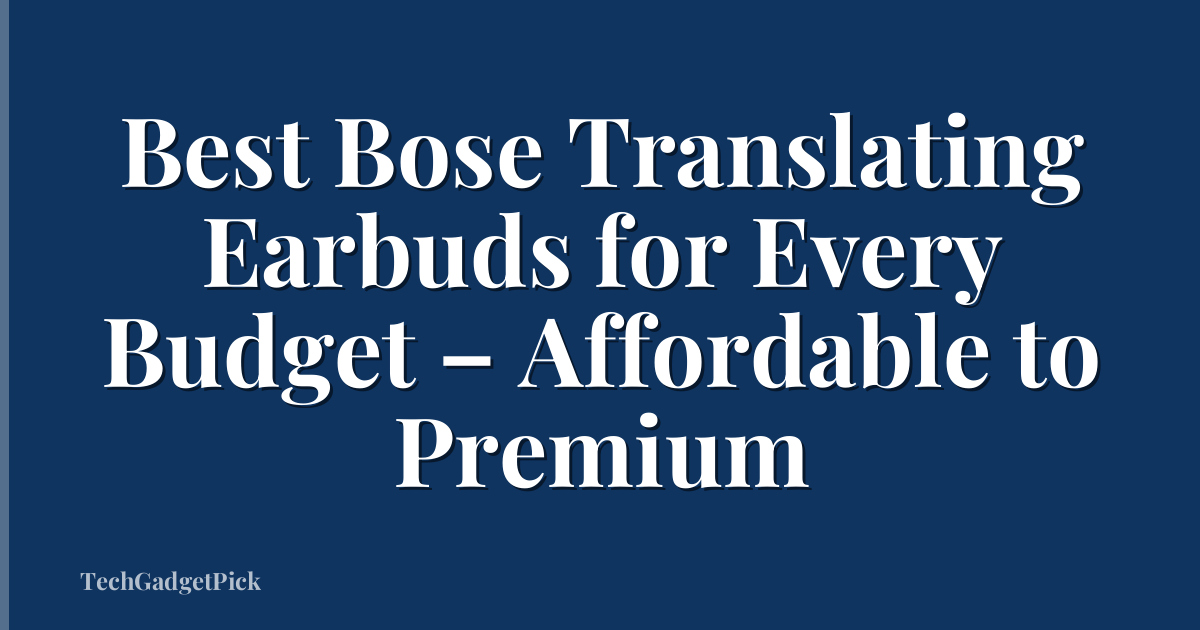 Best Bose Translating Earbuds for Every Budget – Affordable to Premium
