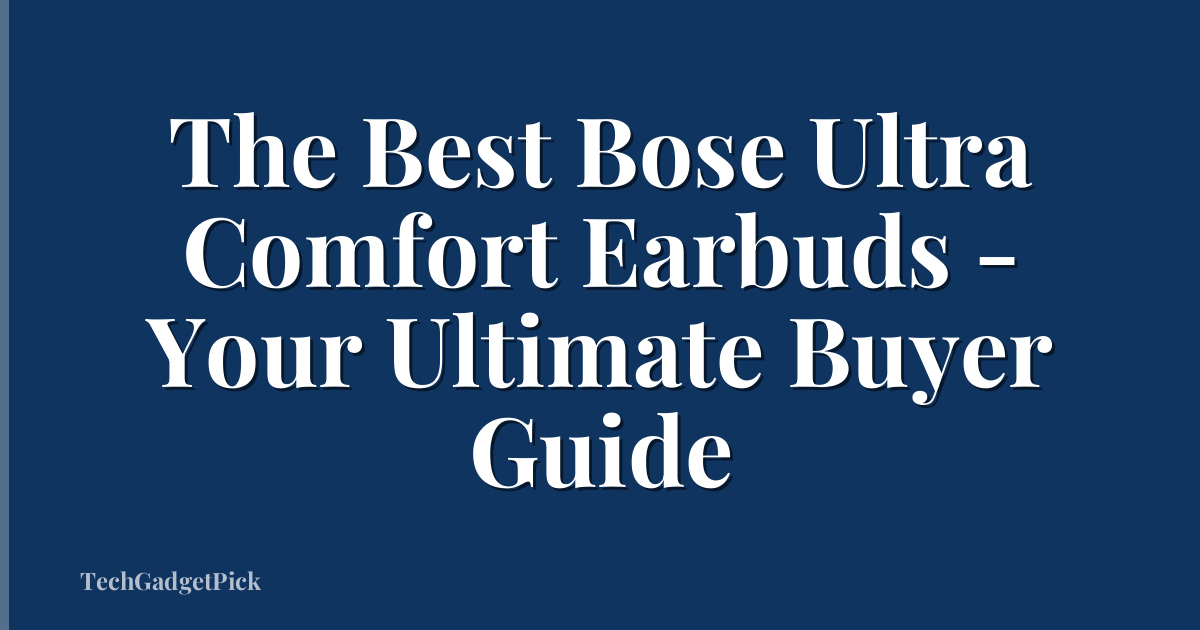 The Best Bose Ultra Comfort Earbuds - Your Ultimate Buyer Guide