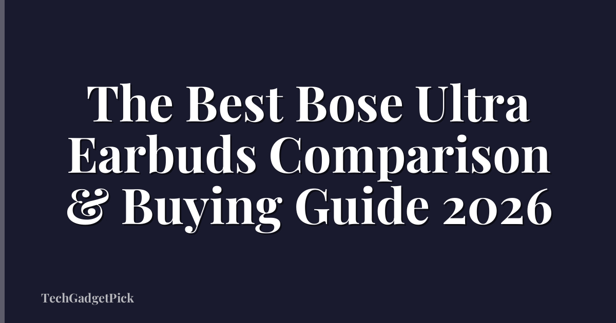 The Best Bose Ultra Earbuds Comparison & Buying Guide 2026