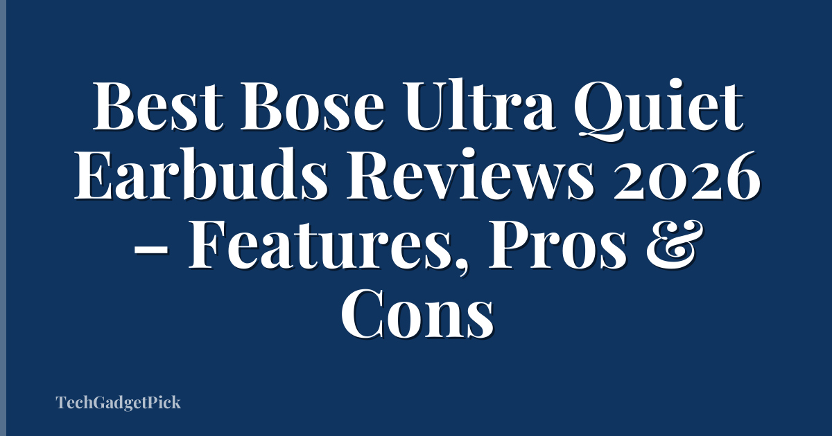 Best Bose Ultra Quiet Earbuds Reviews 2026 – Features, Pros & Cons