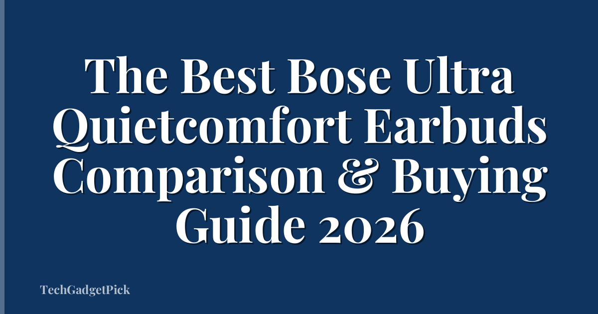 The Best Bose Ultra Quietcomfort Earbuds Comparison & Buying Guide 2026
