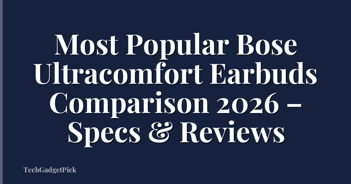 Most Popular Bose Ultracomfort Earbuds Comparison 2026 – Specs & Reviews