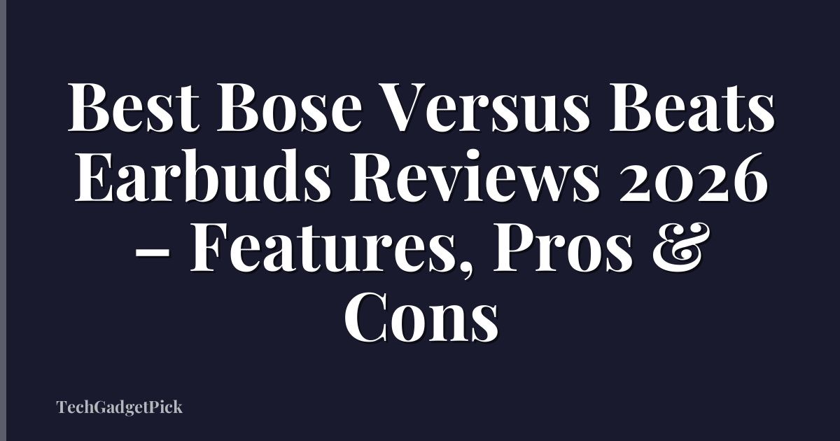Best Bose Versus Beats Earbuds Reviews 2026 – Features, Pros & Cons