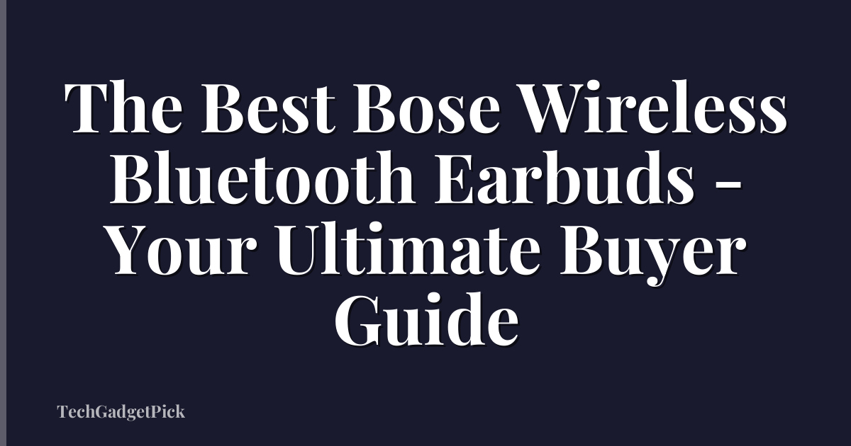 The Best Bose Wireless Bluetooth Earbuds - Your Ultimate Buyer Guide