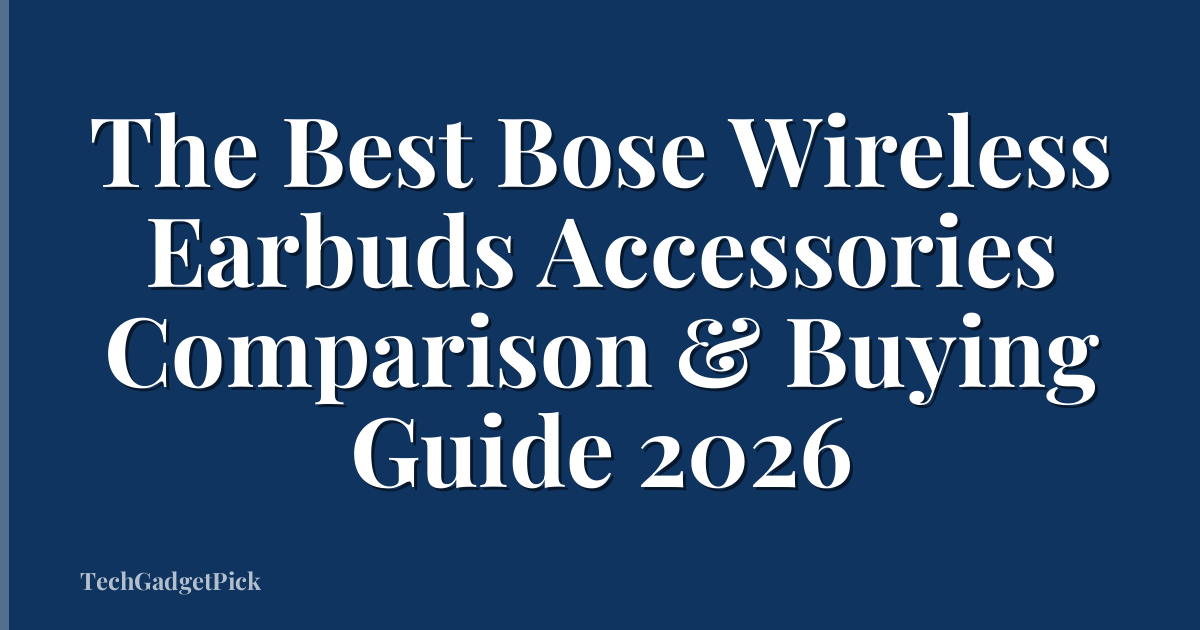 The Best Bose Wireless Earbuds Accessories Comparison & Buying Guide 2026