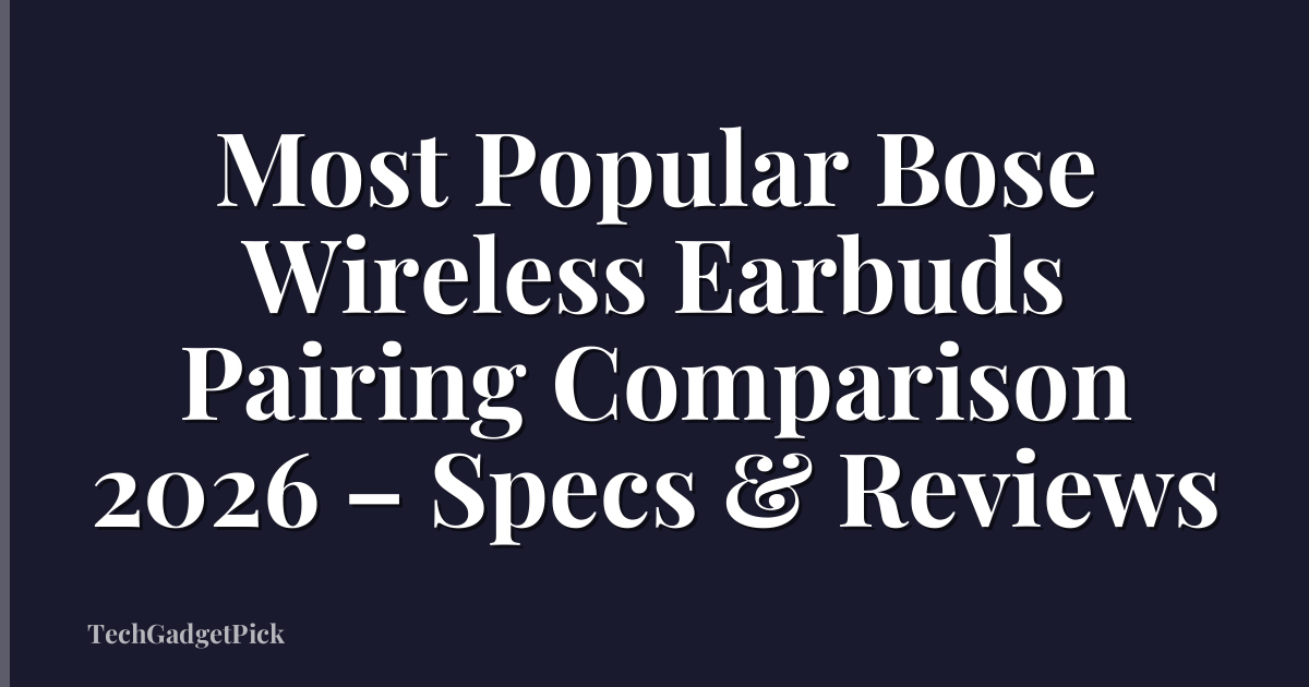 Most Popular Bose Wireless Earbuds Pairing Comparison 2026 – Specs & Reviews