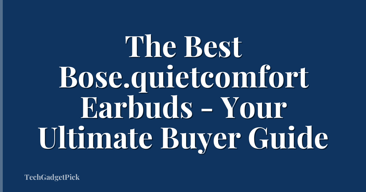 The Best Bose.quietcomfort Earbuds - Your Ultimate Buyer Guide