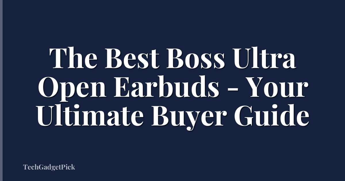 The Best Boss Ultra Open Earbuds - Your Ultimate Buyer Guide
