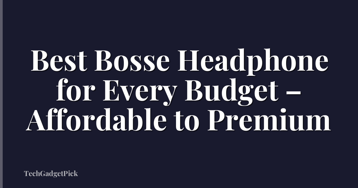 Best Bosse Headphone for Every Budget – Affordable to Premium