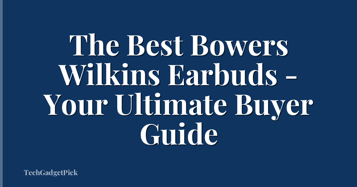 The Best Bowers Wilkins Earbuds - Your Ultimate Buyer Guide