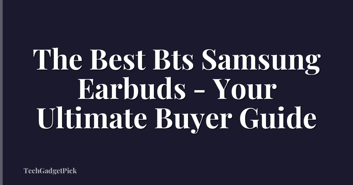 The Best Bts Samsung Earbuds - Your Ultimate Buyer Guide