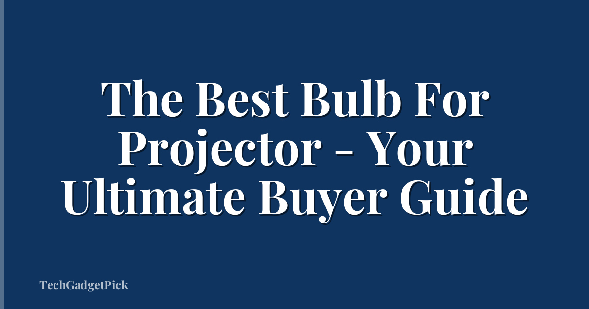 The Best Bulb For Projector - Your Ultimate Buyer Guide