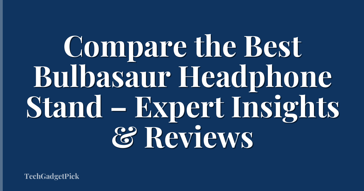 Compare the Best Bulbasaur Headphone Stand – Expert Insights & Reviews