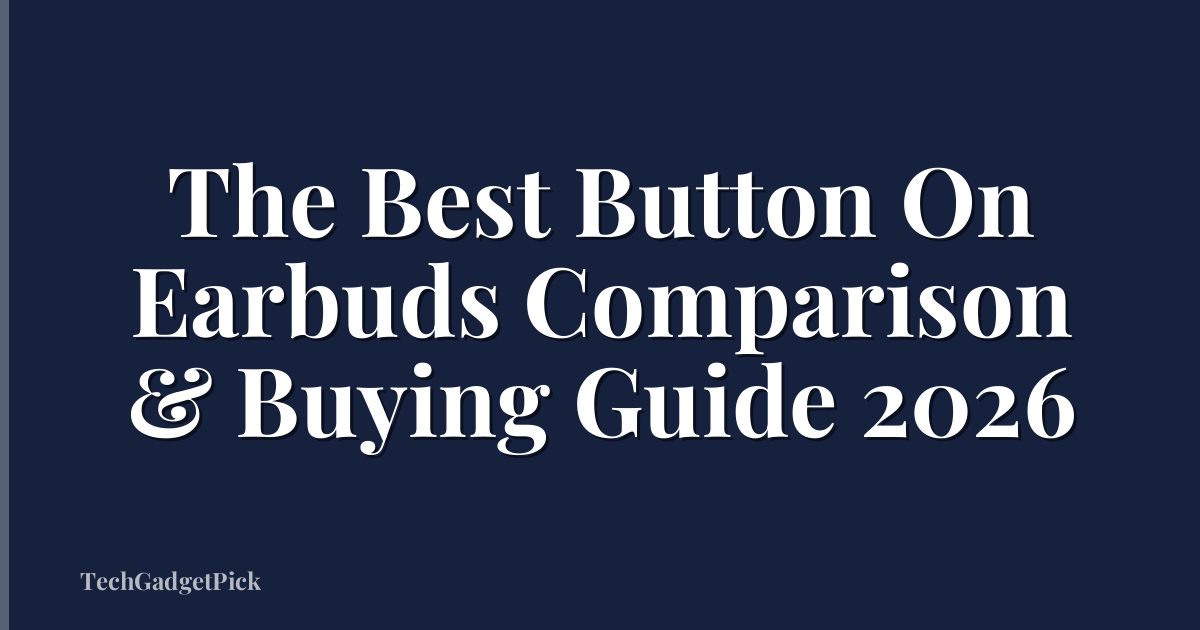 The Best Button On Earbuds Comparison & Buying Guide 2026