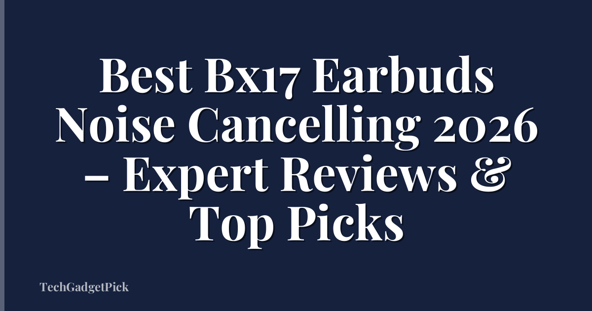 Best Bx17 Earbuds Noise Cancelling 2026 – Expert Reviews & Top Picks