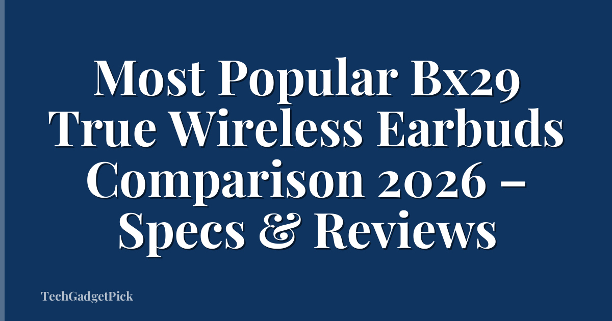 Most Popular Bx29 True Wireless Earbuds Comparison 2026 – Specs & Reviews