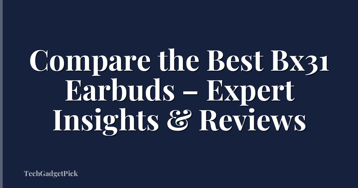 Compare the Best Bx31 Earbuds – Expert Insights & Reviews