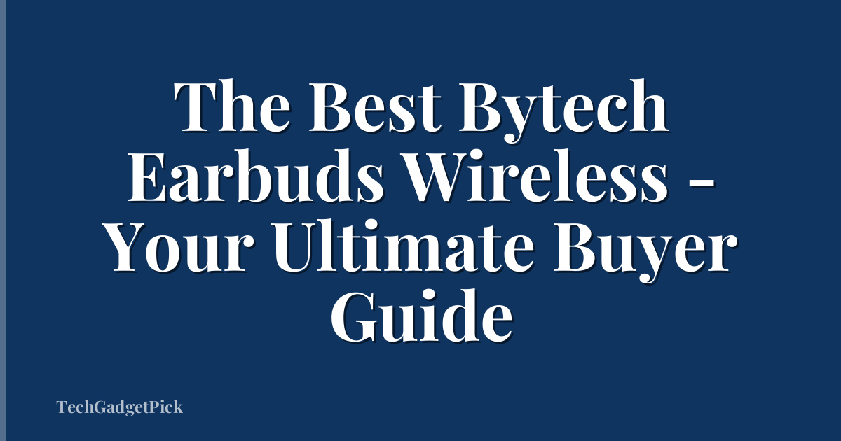 The Best Bytech Earbuds Wireless - Your Ultimate Buyer Guide