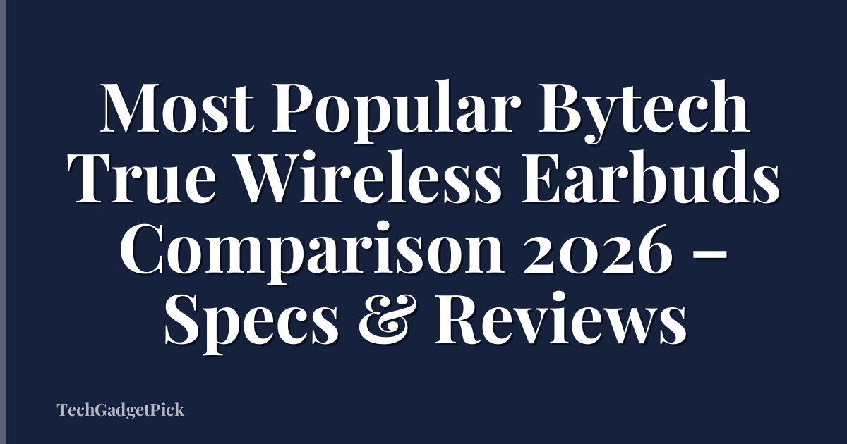 Most Popular Bytech True Wireless Earbuds Comparison 2026 – Specs & Reviews