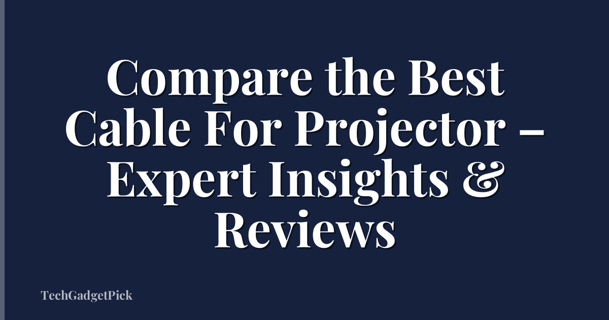 Compare the Best Cable For Projector – Expert Insights & Reviews