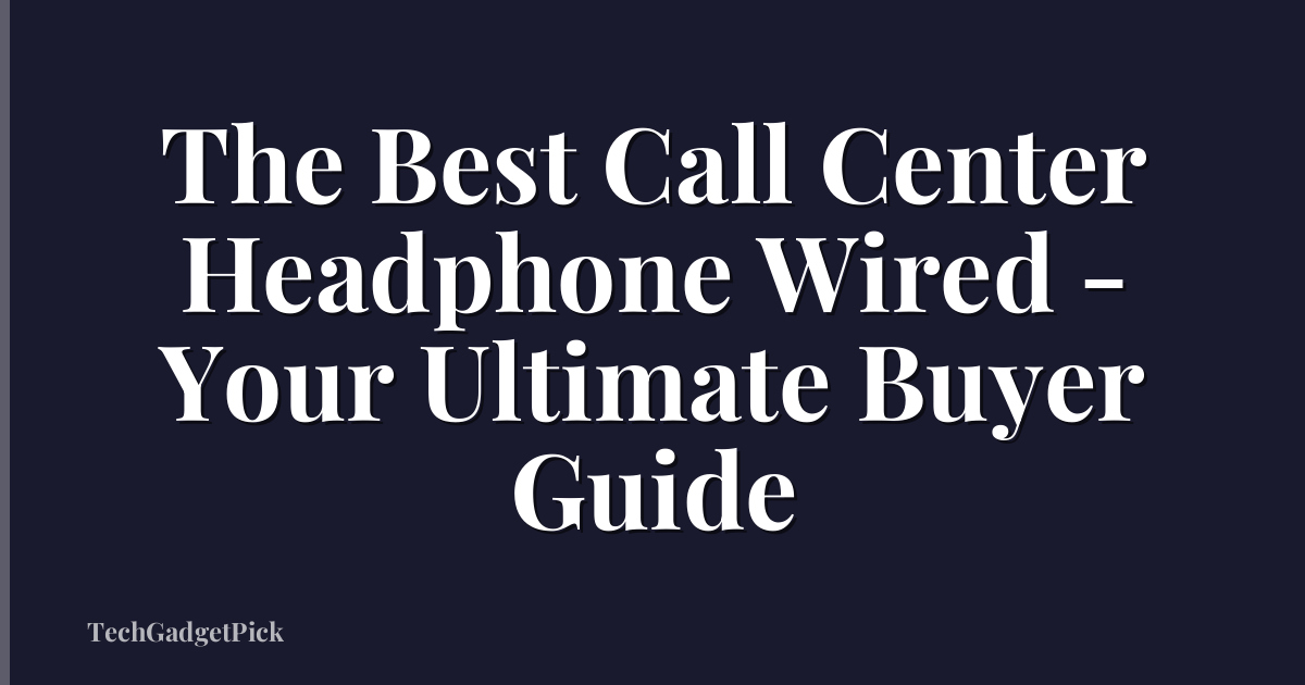The Best Call Center Headphone Wired - Your Ultimate Buyer Guide