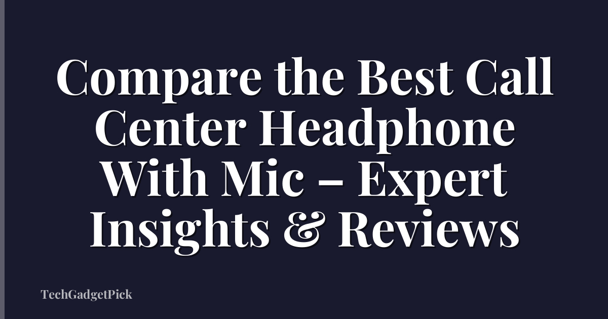 Compare the Best Call Center Headphone With Mic – Expert Insights & Reviews
