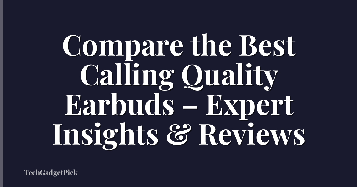 Compare the Best Calling Quality Earbuds – Expert Insights & Reviews