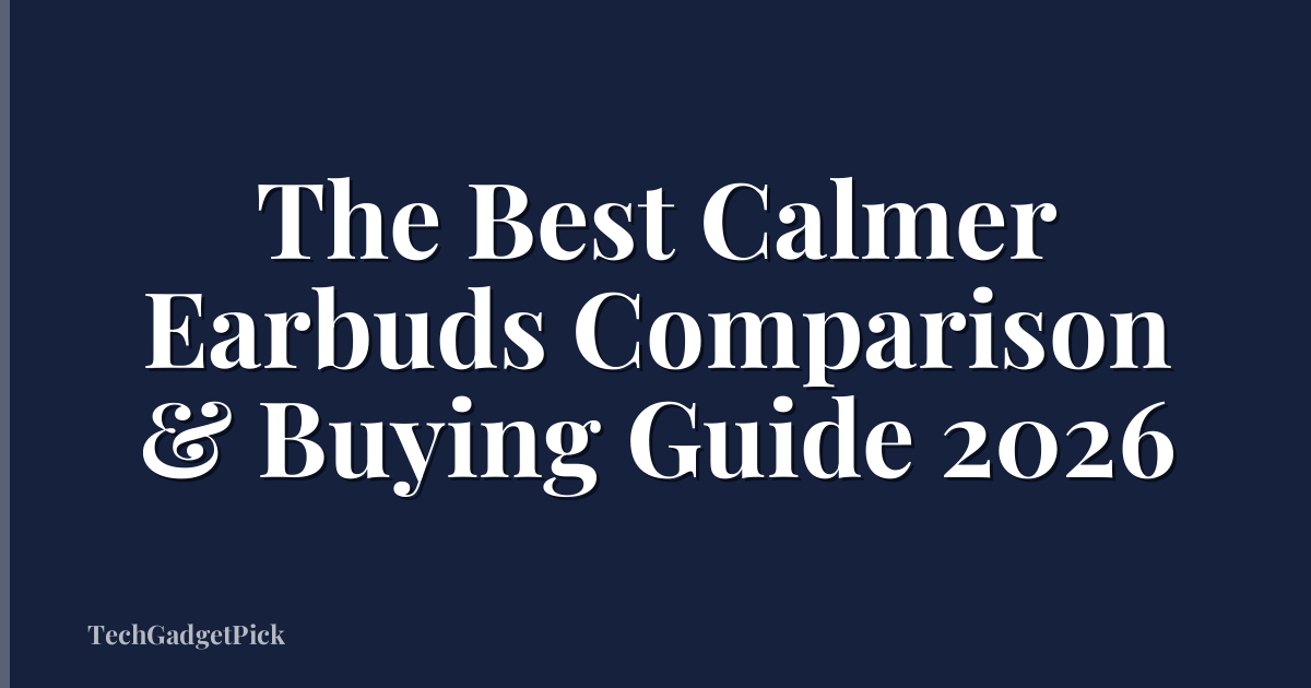 The Best Calmer Earbuds Comparison & Buying Guide 2026
