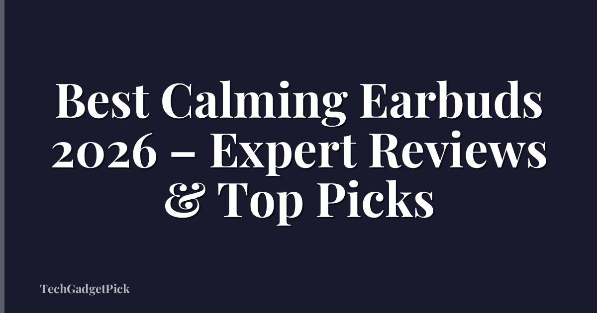 Best Calming Earbuds 2026 – Expert Reviews & Top Picks