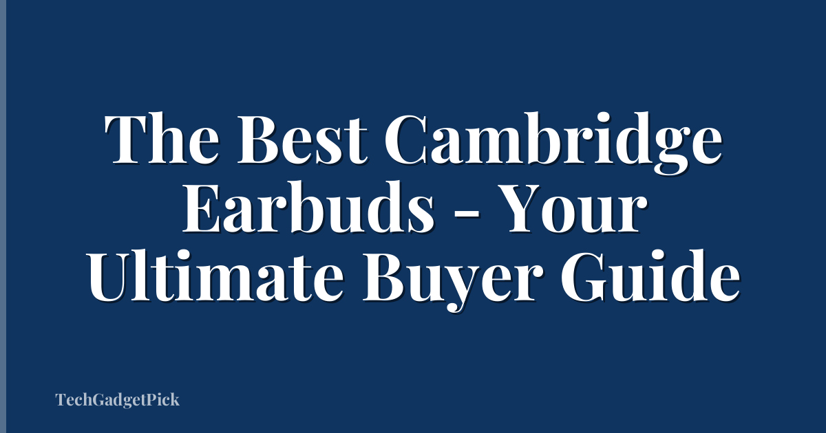 The Best Cambridge Earbuds - Your Ultimate Buyer Guide