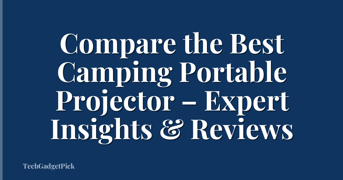 Compare the Best Camping Portable Projector – Expert Insights & Reviews